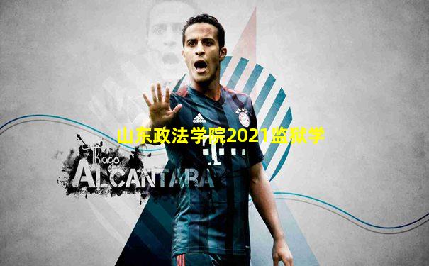 山东政法学院2021监狱学
