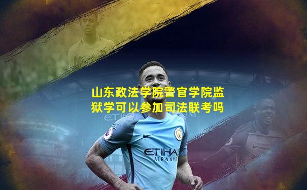 山东政法学院警官学院监狱学可以参加司法联考吗