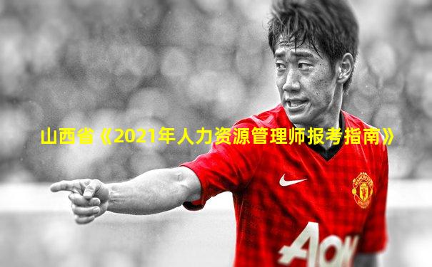 山西省《2021年人力资源管理师报考指南》