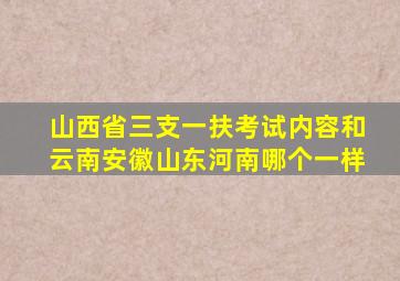 山西省三支一扶考试内容和云南安徽山东河南哪个一样