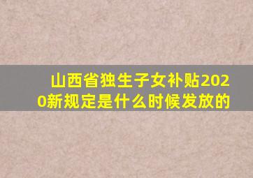 山西省独生子女补贴2020新规定是什么时候发放的