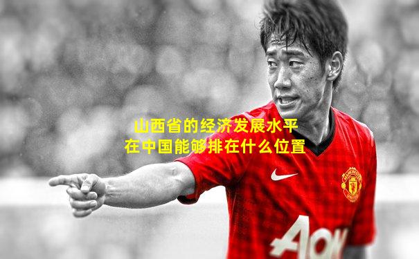 山西省的经济发展水平在中国能够排在什么位置