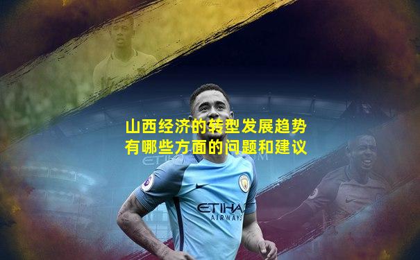 山西经济的转型发展趋势有哪些方面的问题和建议