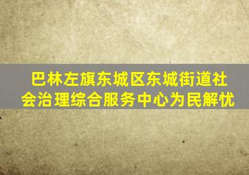 巴林左旗东城区东城街道社会治理综合服务中心为民解忧