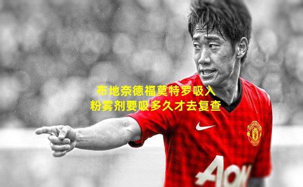 布地奈德福莫特罗吸入粉雾剂要吸多久才去复查