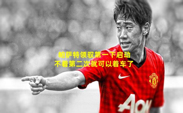 帕萨特领驭第一下启动不着第二次就可以着车了