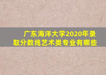 广东海洋大学2020年录取分数线艺术类专业有哪些