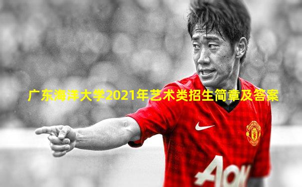 广东海洋大学2021年艺术类招生简章及答案