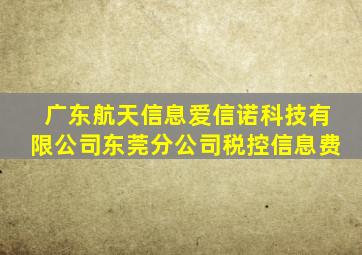 广东航天信息爱信诺科技有限公司东莞分公司税控信息费