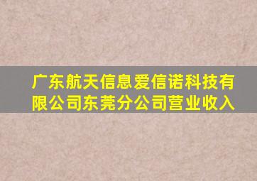 广东航天信息爱信诺科技有限公司东莞分公司营业收入