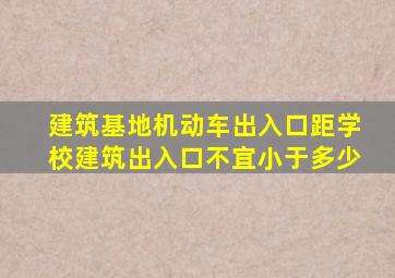 建筑基地机动车出入口距学校建筑出入口不宜小于多少