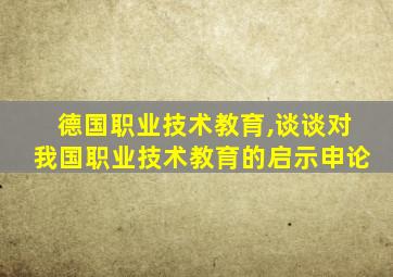 德国职业技术教育,谈谈对我国职业技术教育的启示申论