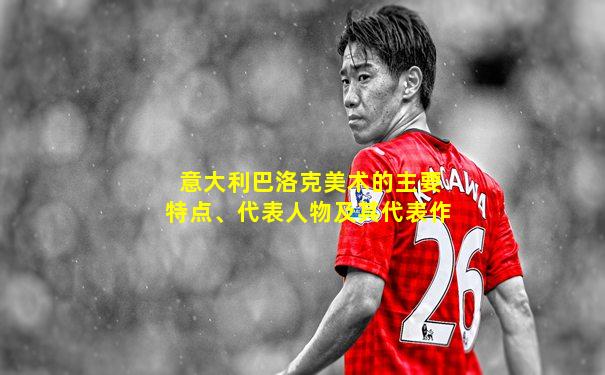 意大利巴洛克美术的主要特点、代表人物及其代表作