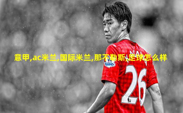 意甲,ac米兰,国际米兰,那不勒斯,足球怎么样