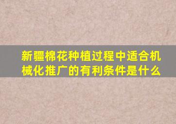 新疆棉花种植过程中适合机械化推广的有利条件是什么