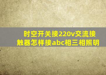 时空开关接220v交流接触器怎样接abc相三相照明