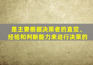是主要根据决策者的直觉、经验和判断能力来进行决策的