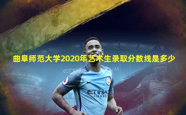 曲阜师范大学2020年艺术生录取分数线是多少