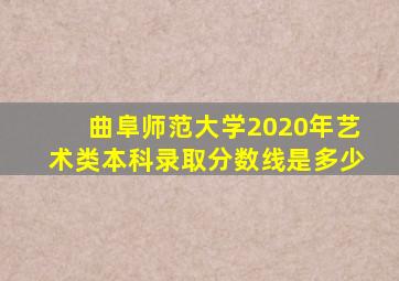 曲阜师范大学2020年艺术类本科录取分数线是多少