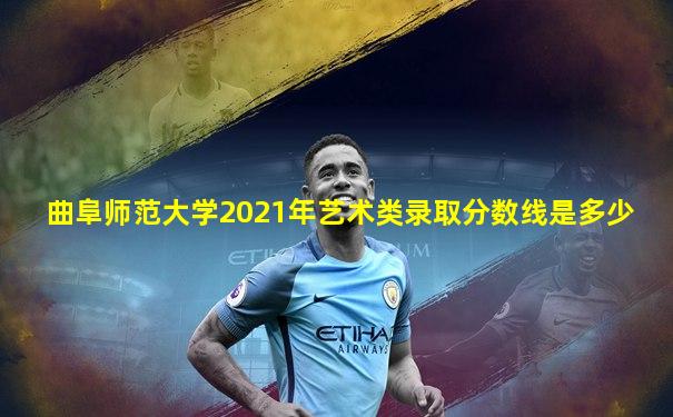 曲阜师范大学2021年艺术类录取分数线是多少