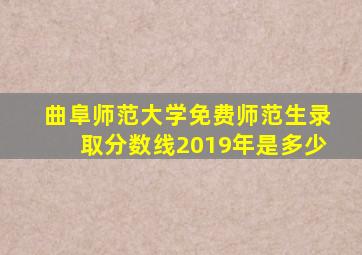 曲阜师范大学免费师范生录取分数线2019年是多少