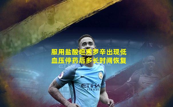 服用盐酸坦索罗辛出现低血压停药后多长时间恢复