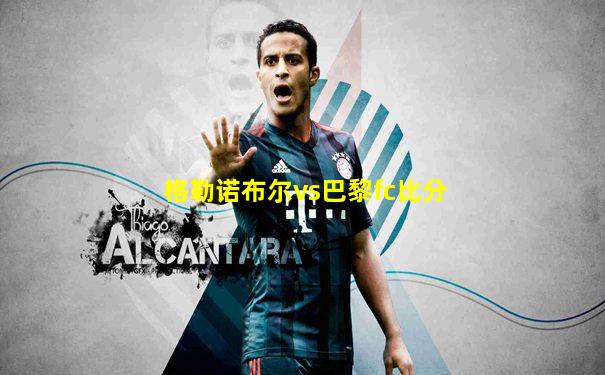 格勒诺布尔vs巴黎fc比分