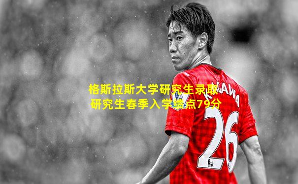 格斯拉斯大学研究生录取研究生春季入学绩点79分