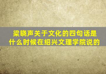 梁晓声关于文化的四句话是什么时候在绍兴文理学院说的