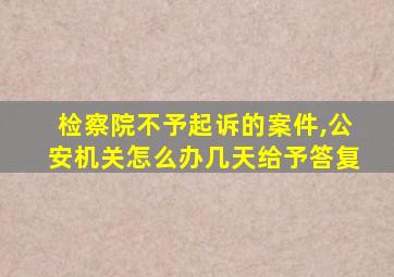 检察院不予起诉的案件,公安机关怎么办几天给予答复