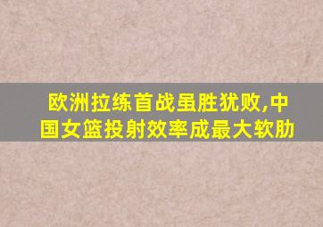 欧洲拉练首战虽胜犹败,中国女篮投射效率成最大软肋