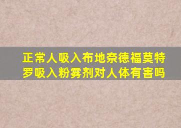 正常人吸入布地奈德福莫特罗吸入粉雾剂对人体有害吗