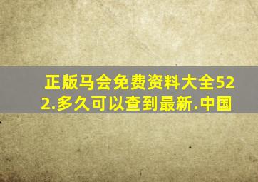 正版马会免费资料大全522.多久可以查到最新.中国