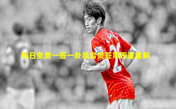 每日免费一签一卦观音灵签第四鉴精解