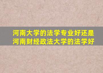 河南大学的法学专业好还是河南财经政法大学的法学好