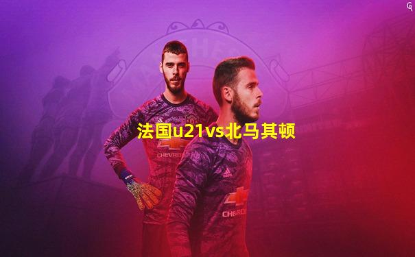 法国u21vs北马其顿