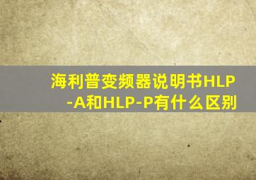 海利普变频器说明书HLP-A和HLP-P有什么区别