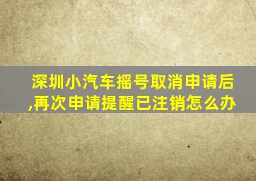 深圳小汽车摇号取消申请后,再次申请提醒已注销怎么办