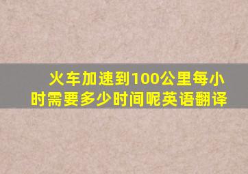 火车加速到100公里每小时需要多少时间呢英语翻译