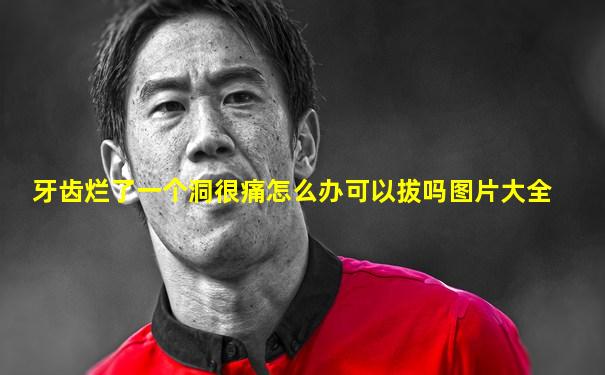 牙齿烂了一个洞很痛怎么办可以拔吗图片大全