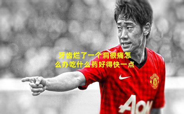 牙齿烂了一个洞很痛怎么办吃什么药好得快一点