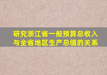 研究浙江省一般预算总收入与全省地区生产总值的关系