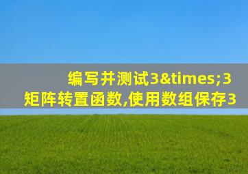编写并测试3×3矩阵转置函数,使用数组保存3