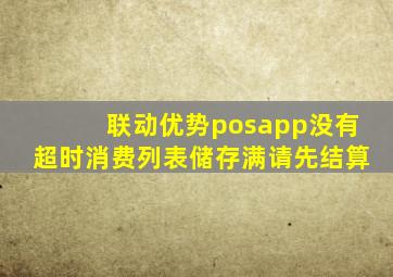 联动优势posapp没有超时消费列表储存满请先结算