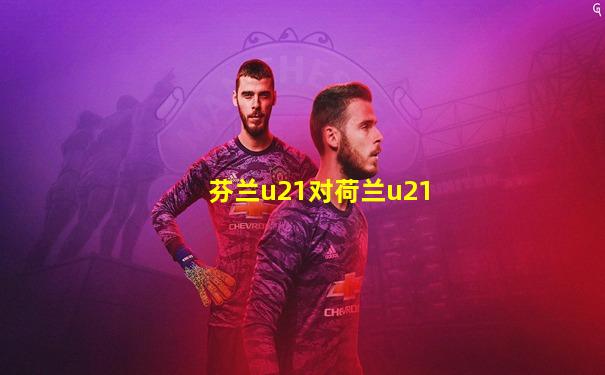 芬兰u21对荷兰u21