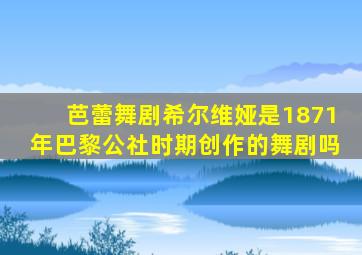 芭蕾舞剧希尔维娅是1871年巴黎公社时期创作的舞剧吗
