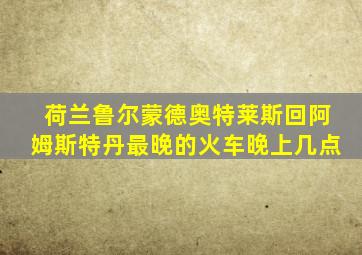 荷兰鲁尔蒙德奥特莱斯回阿姆斯特丹最晚的火车晚上几点