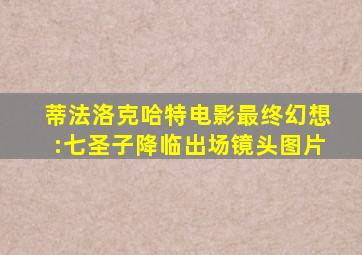 蒂法洛克哈特电影最终幻想:七圣子降临出场镜头图片