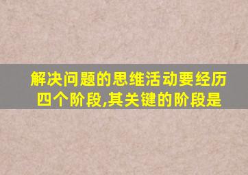 解决问题的思维活动要经历四个阶段,其关键的阶段是