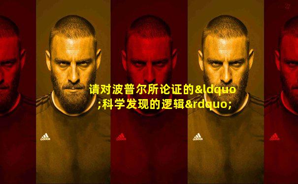 请对波普尔所论证的“科学发现的逻辑”作简要评论